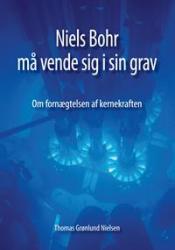 Billede af bogen Niels Bohr må vende sig i sin grav. Om fornægtelsen af kernekraften